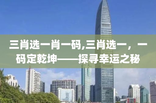 三肖选一肖一码,三肖选一，一码定乾坤——探寻幸运之秘