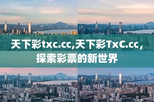 天下彩txc.cc,天下彩TxC.cc，探索彩票的新世界