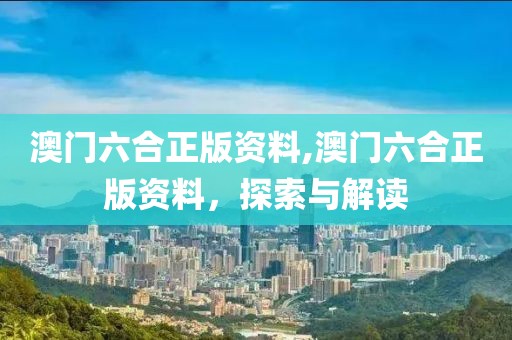 澳门六合正版资料,澳门六合正版资料，探索与解读