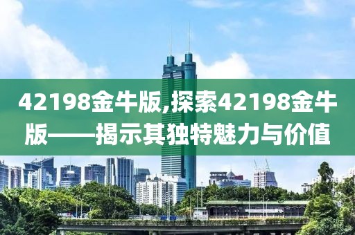 42198金牛版,探索42198金牛版——揭示其独特魅力与价值