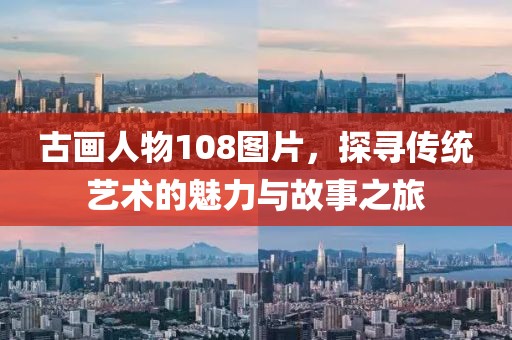 古画人物108图片，探寻传统艺术的魅力与故事之旅