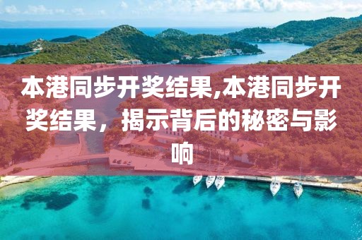 本港同步开奖结果,本港同步开奖结果，揭示背后的秘密与影响