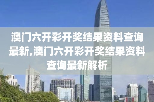 澳门六开彩开奖结果资料查询最新,澳门六开彩开奖结果资料查询最新解析