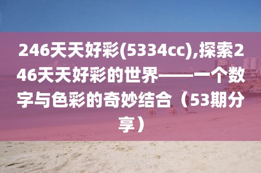 246天天好彩(5334cc),探索246天天好彩的世界——一个数字与色彩的奇妙结合（53期分享）