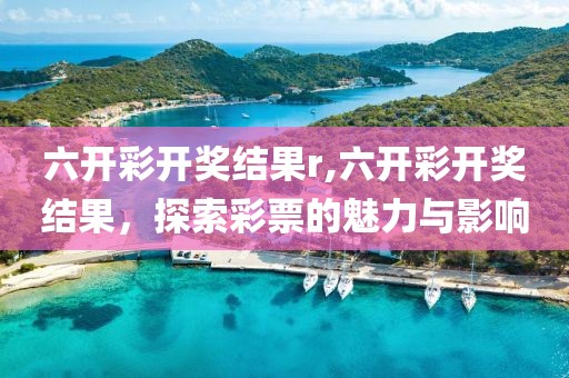 六开彩开奖结果r,六开彩开奖结果，探索彩票的魅力与影响