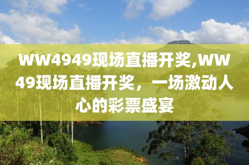 WW4949现场直播开奖,WW49现场直播开奖，一场激动人心的彩票盛宴