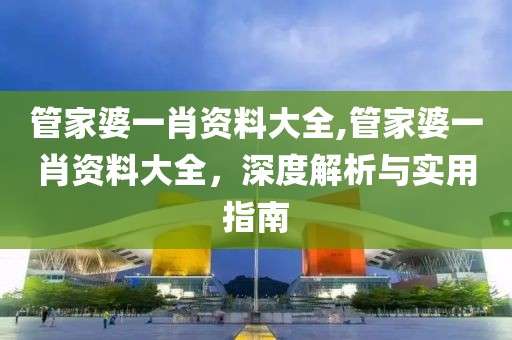 管家婆一肖资料大全,管家婆一肖资料大全，深度解析与实用指南