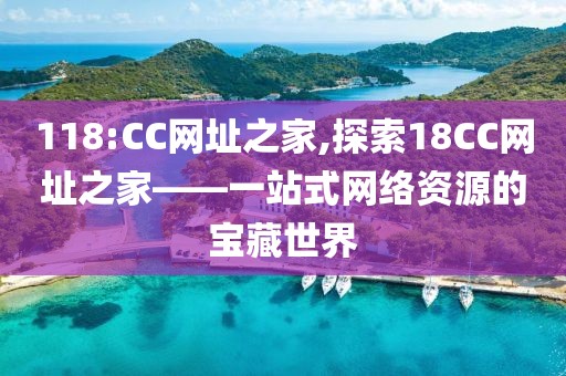 118:CC网址之家,探索18CC网址之家——一站式网络资源的宝藏世界