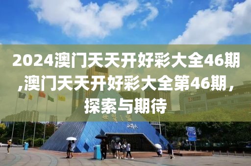 2024澳门天天开好彩大全46期