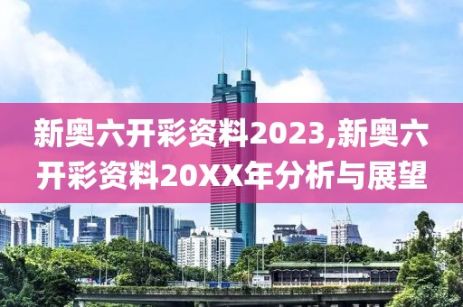 新奥六开彩资料2023,新奥六开彩资料20XX年分析与展望