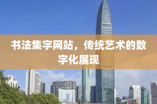 书法集字网站，传统艺术的数字化展现