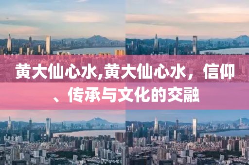 黄大仙心水,黄大仙心水，信仰、传承与文化的交融