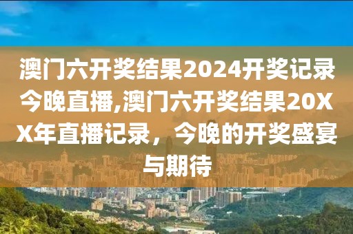 澳门六开奖结果2024开奖记录今晚直播,澳门六开奖结果20XX年直播记录，今晚的开奖盛宴与期待