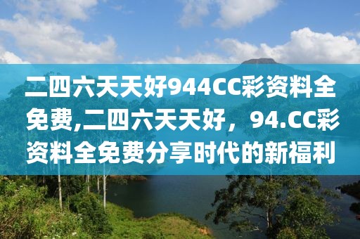 二四六天天好944CC彩资料全 免费,二四六天天好，94.CC彩资料全免费分享时代的新福利