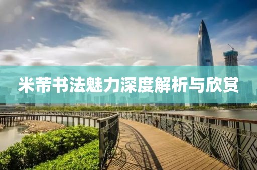 米芾书法魅力深度解析与欣赏