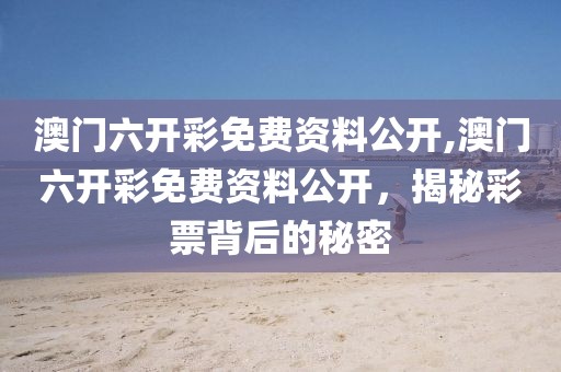 澳门六开彩免费资料公开,澳门六开彩免费资料公开，揭秘彩票背后的秘密