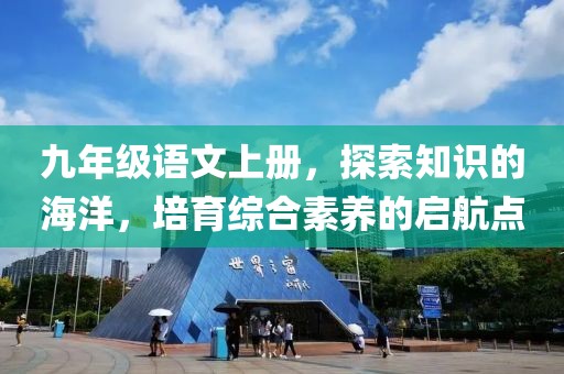 九年级语文上册，探索知识的海洋，培育综合素养的启航点