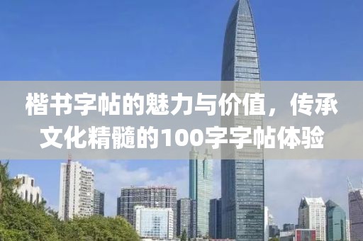 楷书字帖的魅力与价值，传承文化精髓的100字字帖体验