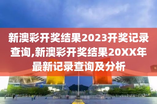 新澳彩开奖结果2023开奖记录查询,新澳彩开奖结果20XX年最新记录查询及分析