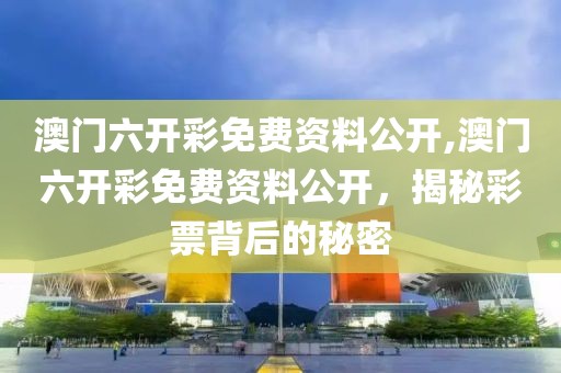 澳门六开彩免费资料公开,澳门六开彩免费资料公开，揭秘彩票背后的秘密