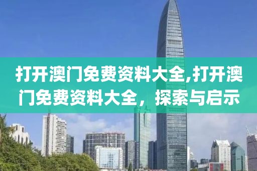 打开澳门免费资料大全,打开澳门免费资料大全，探索与启示