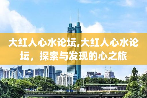 大红人心水论坛,大红人心水论坛，探索与发现的心之旅