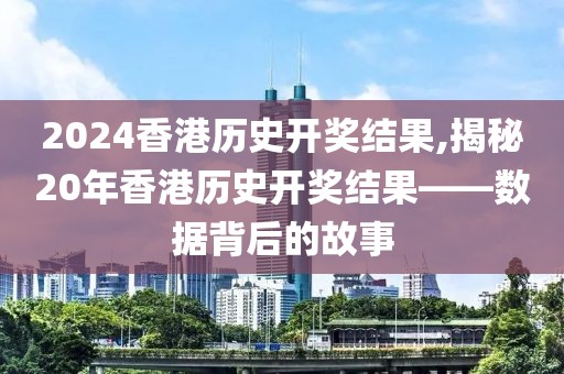 2024香港历史开奖结果,揭秘20年香港历史开奖结果——数据背后的故事