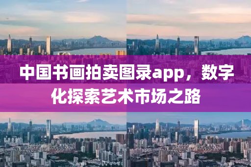 中国书画拍卖图录app，数字化探索艺术市场之路