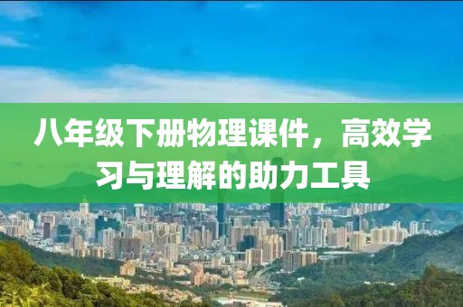 八年级下册物理课件，高效学习与理解的助力工具