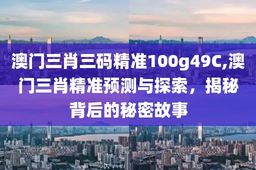 澳门三肖三码精准100g49C,澳门三肖精准预测与探索，揭秘背后的秘密故事
