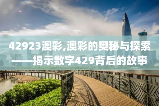 42923澳彩,澳彩的奥秘与探索——揭示数字429背后的故事