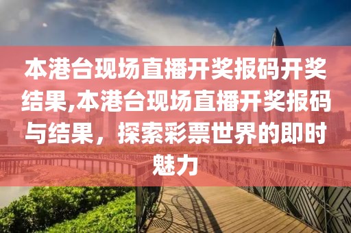 本港台现场直播开奖报码开奖结果,本港台现场直播开奖报码与结果，探索彩票世界的即时魅力