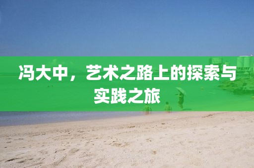 冯大中，艺术之路上的探索与实践之旅