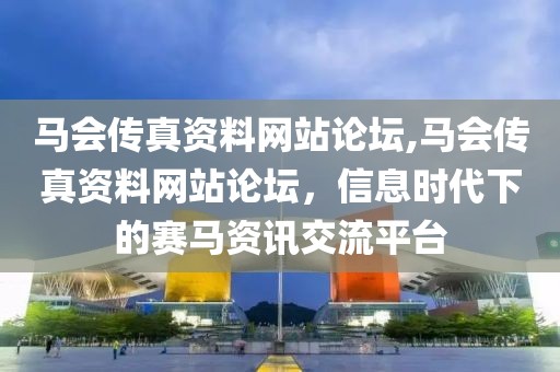 马会传真资料网站论坛,马会传真资料网站论坛，信息时代下的赛马资讯交流平台