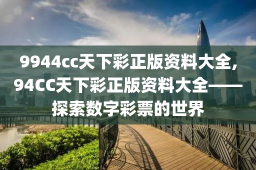 9944cc天下彩正版资料大全,94CC天下彩正版资料大全——探索数字彩票的世界
