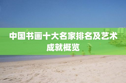 中国书画十大名家排名及艺术成就概览