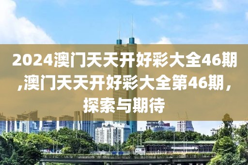 2024澳门天天开好彩大全46期,澳门天天开好彩大全第46期，探索与期待