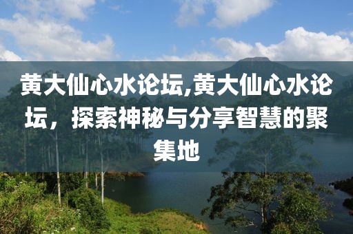 黄大仙心水论坛,黄大仙心水论坛，探索神秘与分享智慧的聚集地
