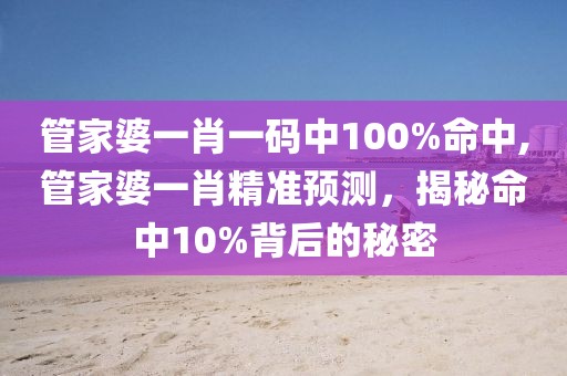 管家婆一肖一码中100%命中,管家婆一肖精准预测，揭秘命中10%背后的秘密