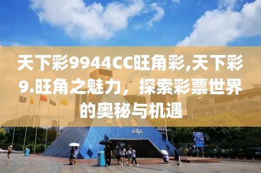 天下彩9944CC旺角彩,天下彩9.旺角之魅力，探索彩票世界的奥秘与机遇