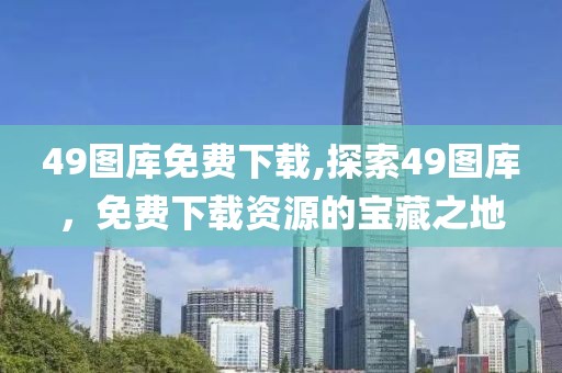 49图库免费下载,探索49图库，免费下载资源的宝藏之地