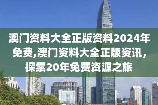 澳门资料大全正版资料2024年免费,澳门资料大全正版资讯，探索20年免费资源之旅