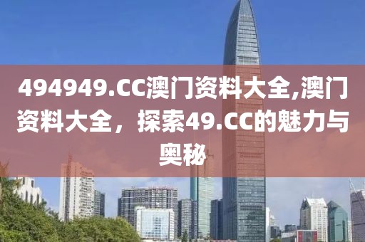 494949.CC澳门资料大全,澳门资料大全，探索49.CC的魅力与奥秘