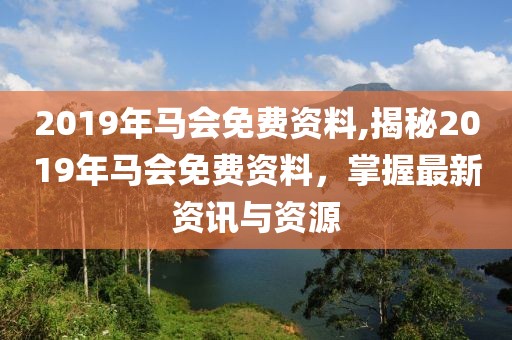 2019年马会免费资料,揭秘2019年马会免费资料，掌握最新资讯与资源