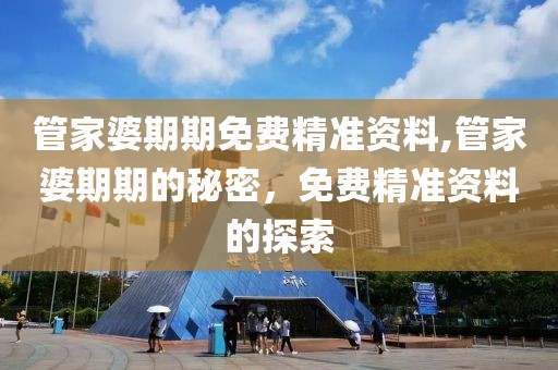 管家婆期期免费精准资料,管家婆期期的秘密，免费精准资料的探索