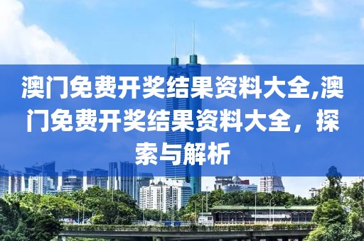 澳门免费开奖结果资料大全,澳门免费开奖结果资料大全，探索与解析