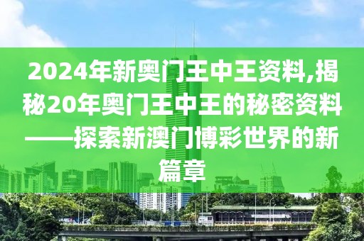 2024年新奥门王中王资料,揭秘20年奥门王中王的秘密资料——探索新澳门博彩世界的新篇章