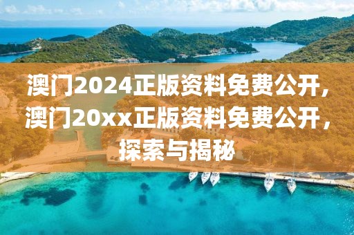 澳门2024正版资料免费公开,澳门20xx正版资料免费公开，探索与揭秘