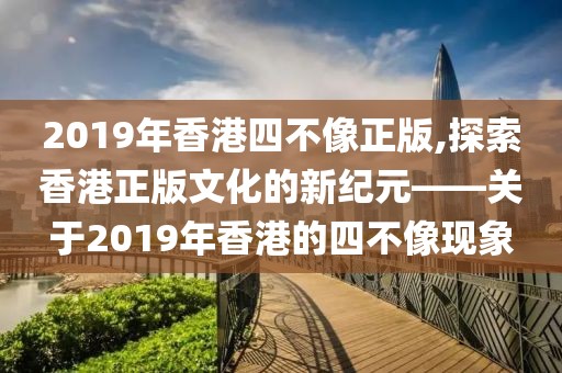 2019年香港四不像正版,探索香港正版文化的新纪元——关于2019年香港的四不像现象