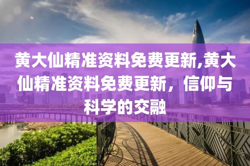 黄大仙精准资料免费更新,黄大仙精准资料免费更新，信仰与科学的交融
